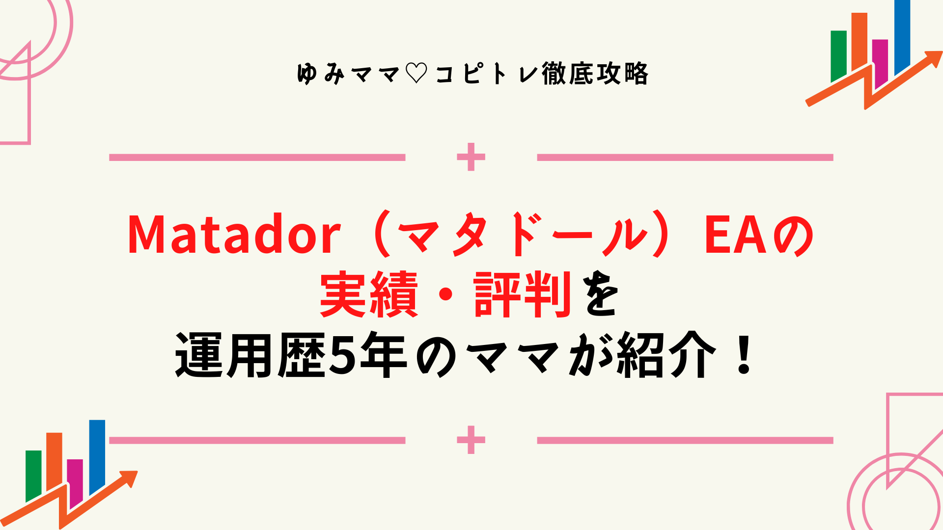 Matador（マタドール）EAの実績・評判・ロジックを自動売買運用歴5年のママが紹介！運用しても大丈夫？